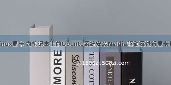 笔记本安装linux显卡 为笔记本上的Ubuntu系统安装Nvidia驱动及进行显卡切换的教程...