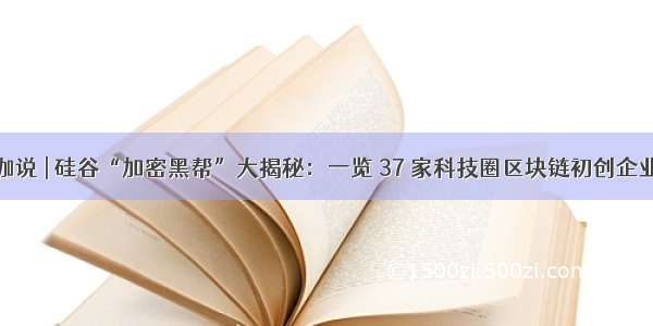 咖说 | 硅谷“加密黑帮”大揭秘：一览 37 家科技圈区块链初创企业