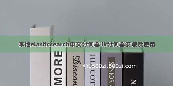 本地elasticsearch中文分词器 ik分词器安装及使用