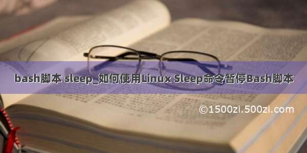 bash脚本 sleep_如何使用Linux Sleep命令暂停Bash脚本