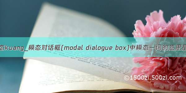 来个模态kuang_模态对话框(modal dialogue box)中模态一词的意思是什么？