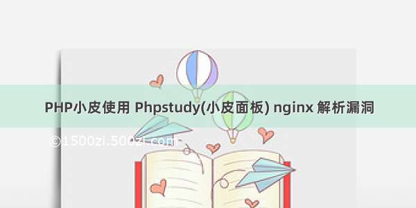 PHP小皮使用 Phpstudy(小皮面板) nginx 解析漏洞