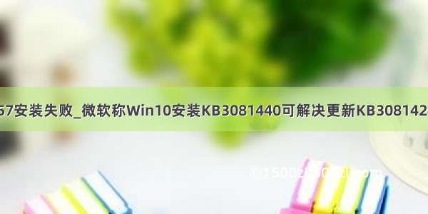 kb4524157安装失败_微软称Win10安装KB3081440可解决更新KB3081424失败问题