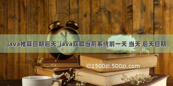 java推算日期后天_java获取当前系统前一天 当天 后天日期