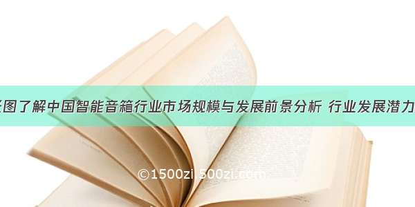 十张图了解中国智能音箱行业市场规模与发展前景分析 行业发展潜力巨大