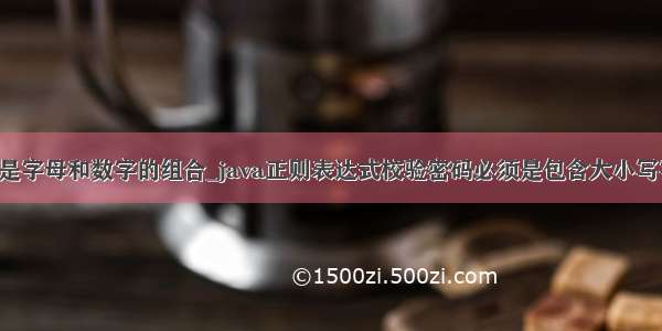 java 密码是字母和数字的组合_java正则表达式校验密码必须是包含大小写字母 数字 