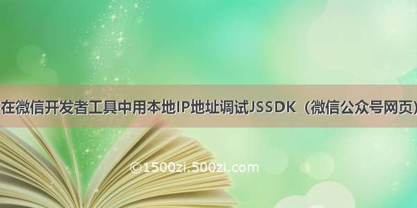 在微信开发者工具中用本地IP地址调试JSSDK（微信公众号网页）