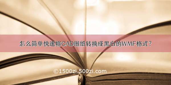 怎么简单快速将CAD图纸转换成黑白的WMF格式？