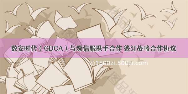 数安时代（GDCA）与深信服携手合作 签订战略合作协议