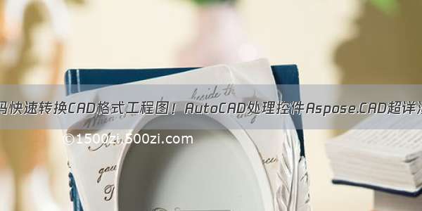 用代码快速转换CAD格式工程图！AutoCAD处理控件Aspose.CAD超详演示！