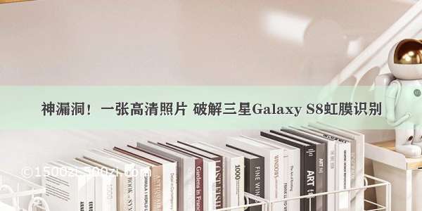 神漏洞！一张高清照片 破解三星Galaxy S8虹膜识别