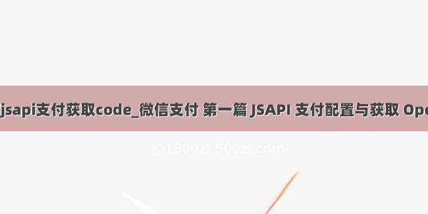 微信jsapi支付获取code_微信支付 第一篇 JSAPI 支付配置与获取 OpenID