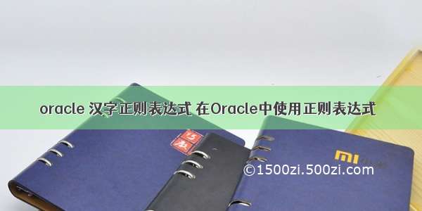 oracle 汉字正则表达式 在Oracle中使用正则表达式
