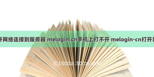 手机无线打不开网络连接到服务器 melogin.cn手机上打不开 melogin·cn打开界面解决方法...