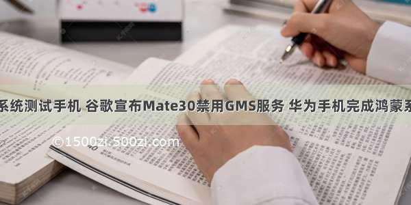 华为鸿蒙系统测试手机 谷歌宣布Mate30禁用GMS服务 华为手机完成鸿蒙系统测试...