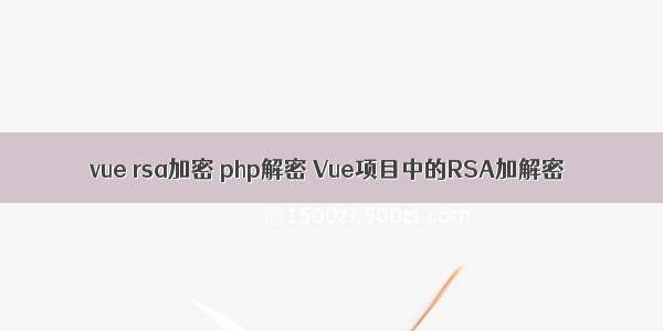 vue rsa加密 php解密 Vue项目中的RSA加解密