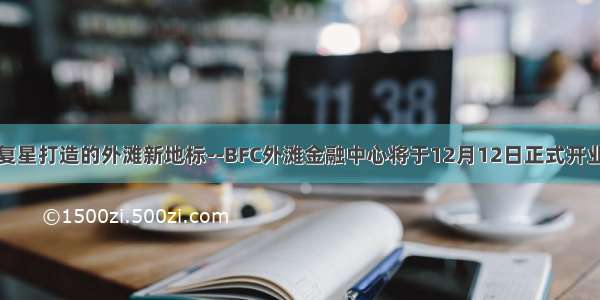 复星打造的外滩新地标--BFC外滩金融中心将于12月12日正式开业