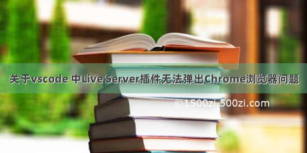 关于vscode 中Live Server插件无法弹出Chrome浏览器问题
