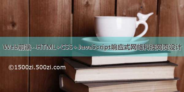 Web前端--HTML+CSS+JavaScript响应式网络科技网页设计
