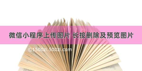 微信小程序上传图片 长按删除及预览图片