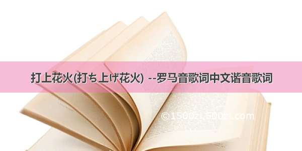 打上花火(打ち上げ花火) --罗马音歌词中文谐音歌词