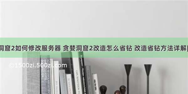 贪婪洞窟2如何修改服务器 贪婪洞窟2改造怎么省钻 改造省钻方法详解[多图]