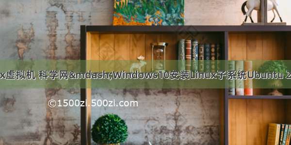 生信技能树linux虚拟机 科学网—Windows10安装Linux子系统Ubuntu 20.04LTS 轻松使
