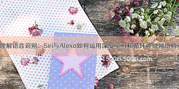 【让我们深度理解语音识别：Siri与Alexa如何运用深度学习和循环神经网络将声音转化为文字