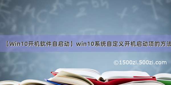 【Win10开机软件自启动】win10系统自定义开机启动项的方法