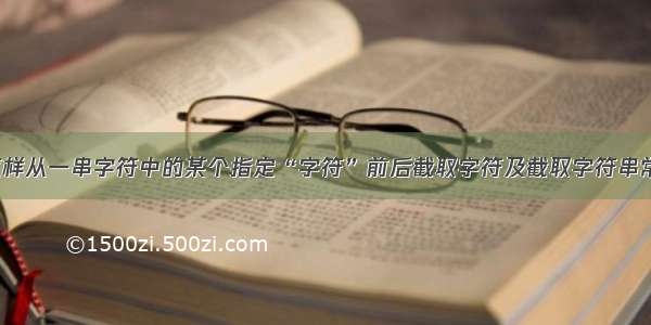 Excel怎样从一串字符中的某个指定“字符”前后截取字符及截取字符串常用函数