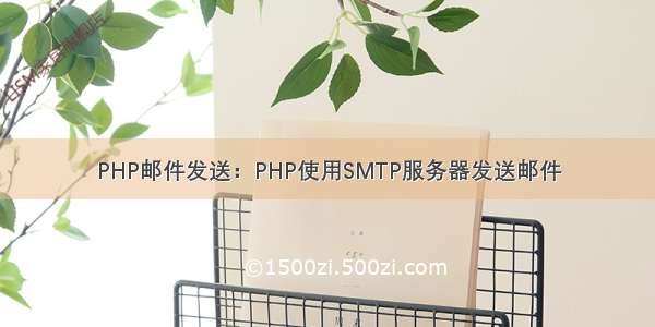 PHP邮件发送：PHP使用SMTP服务器发送邮件