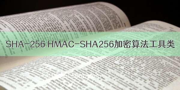 SHA-256 HMAC-SHA256加密算法工具类