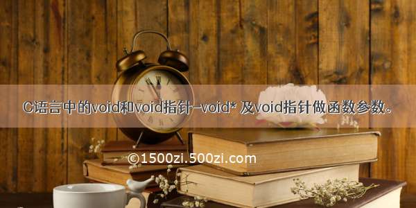 C语言中的void和void指针-void* 及void指针做函数参数。