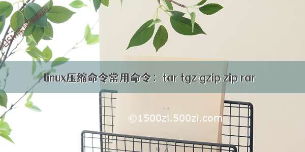 linux压缩命令常用命令：tar tgz gzip zip rar