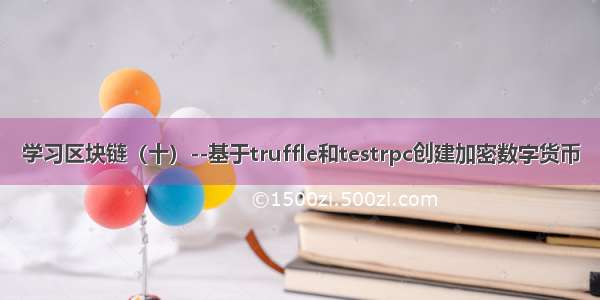 学习区块链（十）--基于truffle和testrpc创建加密数字货币