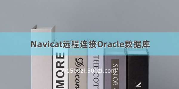 Navicat远程连接Oracle数据库