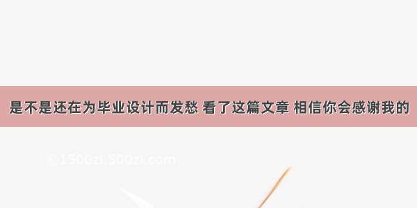 是不是还在为毕业设计而发愁 看了这篇文章 相信你会感谢我的