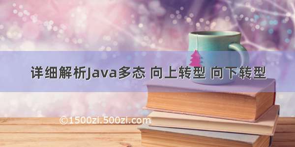 详细解析Java多态 向上转型 向下转型