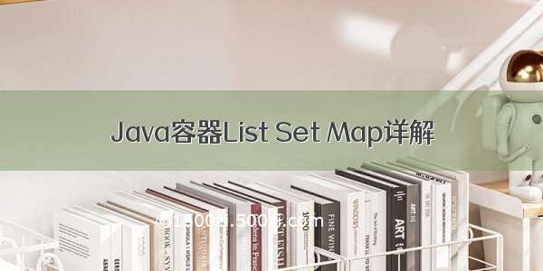Java容器List Set Map详解