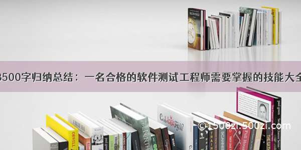 3500字归纳总结：一名合格的软件测试工程师需要掌握的技能大全