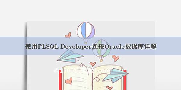 使用PLSQL Developer连接Oracle数据库详解