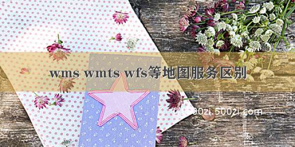 wms wmts wfs等地图服务区别