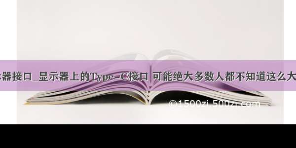 显示器接口_显示器上的Type-C接口 可能绝大多数人都不知道这么大作用