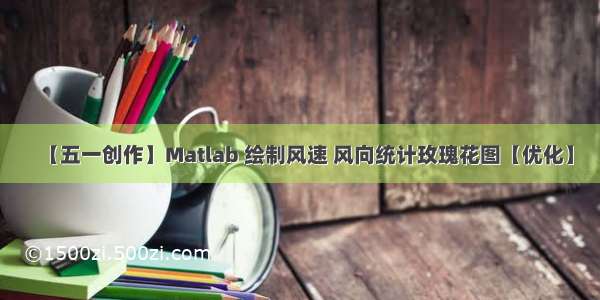 【五一创作】Matlab 绘制风速 风向统计玫瑰花图【优化】