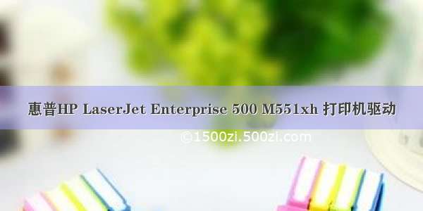 惠普HP LaserJet Enterprise 500 M551xh 打印机驱动