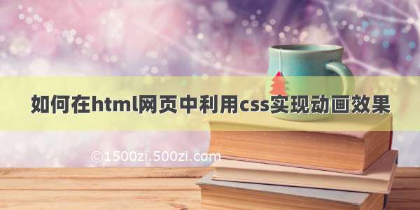 如何在html网页中利用css实现动画效果