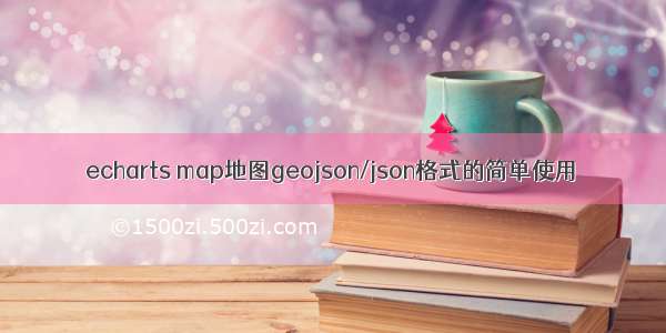 echarts map地图geojson/json格式的简单使用