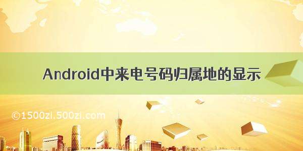 Android中来电号码归属地的显示