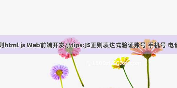 手机号正则html js Web前端开发小tips:JS正则表达式验证账号 手机号 电话和邮箱...