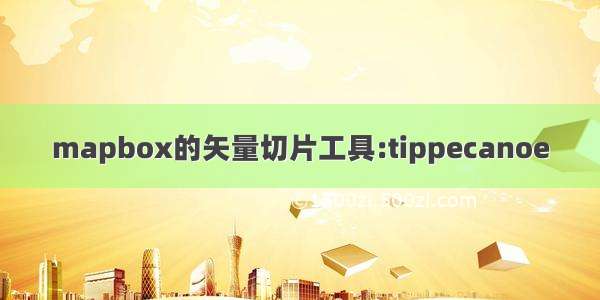 mapbox的矢量切片工具:tippecanoe